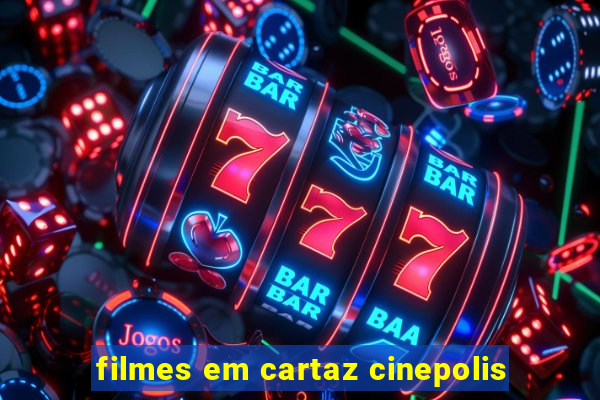 filmes em cartaz cinepolis